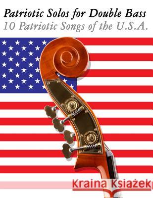 Patriotic Solos for Double Bass: 10 Patriotic Songs of the U.S.A. Uncle Sam 9781477408285 Createspace