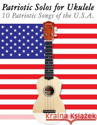 Patriotic Solos for Ukulele: 10 Patriotic Songs of the U.S.A. (in Standard Notation and Tablature) Uncle Sam 9781477408315 Createspace