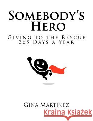Somebody's Hero: Giving to the Rescue 365 Days a Year Gina Martinez 9781477409336 Createspace