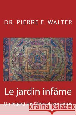 Le jardin infâme: Un regard sur l'âme et son corps Walter, Pierre F. 9781477414958