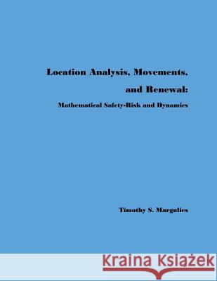 Location Analysis, Movements, and Renewal: : Mathematical Safety-Risk and Dynamics Timothy S. Margulies 9781477415269 Createspace