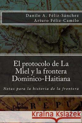 El protocolo de la Miel y la Frontera Dominico-Haitiana: Notas para la historia de la frontera Feliz-Camilo, Arturo 9781477415474