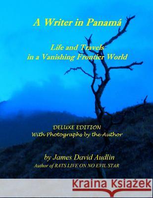 A Writer in Panamá - Deluxe Edition: Life and Travels in a Vanishing Frontier World - DELUXE EDITION Audlin, James David 9781477419458 Createspace
