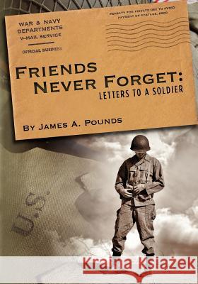 Friends Never Forget: Letters to a Soldier James A. Pounds 9781477419908 Createspace