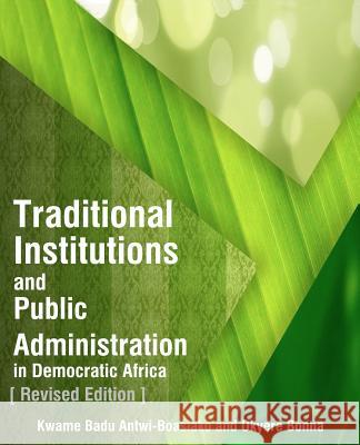 Traditional Institutions and Public Administration in Democratic Africa: Revised Edition Phd Kwame Badu Antwi-Boasiako Mba Okyere Bonna 9781477419953 Createspace Independent Publishing Platform