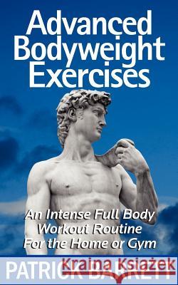 Advanced Bodyweight Exercises: An Intense Full Body Workout In A Home Or Gym Barrett, Patrick 9781477420041 Createspace