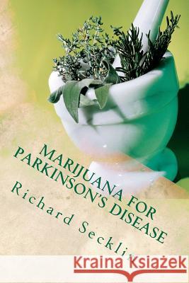 Marijuana for Parkinson's Disease: Cannabis Research & the Miracle Plant for Parkinson's Richard Secklin 9781477420249 Createspace