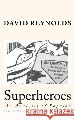 Superheroes: An Analysis of Popular Culture's Modern Myths David Reynolds 9781477422076 Createspace