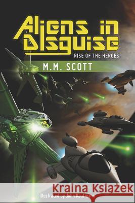 Aliens in Disguise: Rise of the Heroes M. M. Scott John Kaufmann 9781477422533