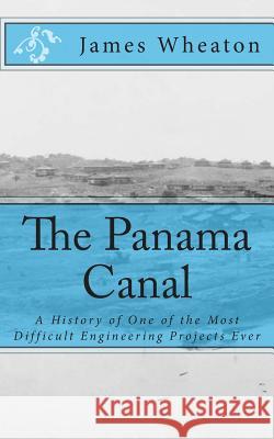 The Panama Canal: A History of One of the Most Difficult Engineering Projects Ever James K. Wheaton Golgotha Press 9781477424964 Createspace