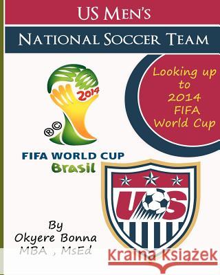 U.S. Men's National Soccer Team: Looking Up to 2014 Fifa World Cup Mba Okyere Bonna 9781477425206 Createspace