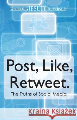 Post, Like, Retweet: The Truth About Social Media Wheeling Jesuit University 9781477428306 Createspace