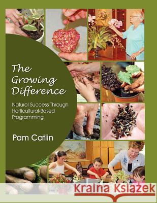 The Growing Difference: .....Natural Success Through Horticultural Based Programming Pam Catlin 9781477429662 Createspace