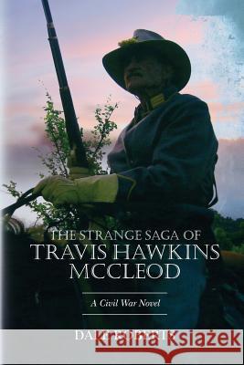 The Strange Saga of Travis Hawkins McCleod: A Civil War Novel Dale Roberts 9781477430538 Createspace Independent Publishing Platform