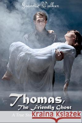 Thomas, the Friendly Ghost: A True Story of Love and Liaison with an Invisible Presence Jeannie Walker 9781477430996 Createspace