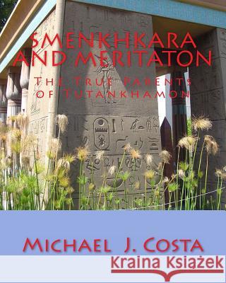 Smenkhkara and Meritaton: The True Parents of Tutankhamon Michael J. Costa 9781477432150