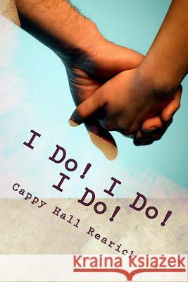 I Do! I Do! I Do! Cappy Hall Rearick 9781477432457 Createspace