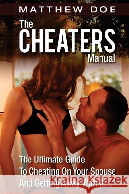 The Cheaters Manual: The Ultimate Guide To Cheating On Your Spouse And Getting Away With It.... Doe, Matthew 9781477436769
