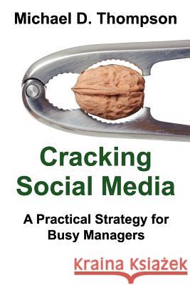 Cracking Social Media: A Practical Strategy for Busy Managers Michael D. Thompson 9781477439586 Createspace