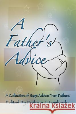 A Father's Advice: Collections of Sage Words from Fathers Cathryn J. Lombardo 9781477445228 Createspace