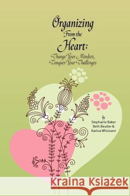 Organizing from the Heart: Change Your Mindset, Conquer Your Challenges Stephanie Baker Beth Beutler Karina Whisnant 9781477446041