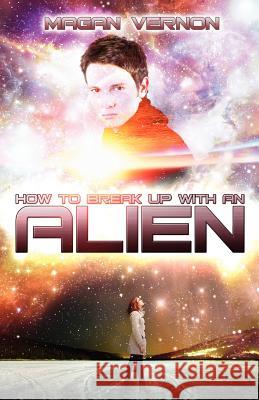 How To Break Up With An Alien: My Alien Romance #2 Vernon, Magan 9781477447970