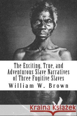 The Exciting, True, and Adventurous Slave Narratives of Three Fugitive Slaves William W. Brown John Thompson Henry Watson 9781477450406 Createspace Independent Publishing Platform