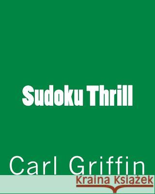 Sudoku Thrill: Fun and Challenging Sudoku Puzzles Carl Griffin 9781477451694 Createspace