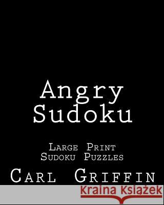 Angry Sudoku: Large Print Sudoku Puzzles Carl Griffin 9781477451762 Createspace