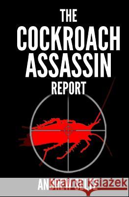 The Cockroach Assassin Report: Killing Roaches Without Killing Yourself! Andrew Seltz 9781477453032 Createspace