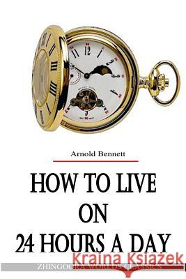 How To Live on 24 Hours a Day Bennett, Arnold 9781477457566 Createspace