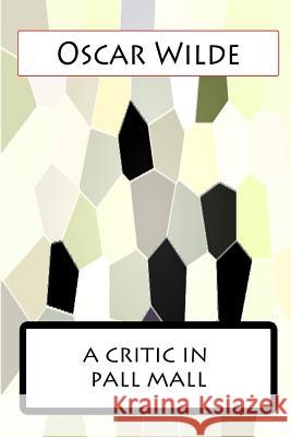 A Critic In Pall Mall Wilde, Oscar 9781477458099 Createspace