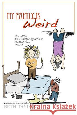 My Family is Weird: Semi-Autobiographical Mostly True Poems Taylor, Beth 9781477459317 Createspace