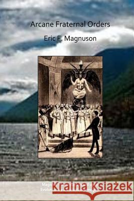 Arcane Fraternal Orders Eric F. Magnuson 9781477459492 Createspace