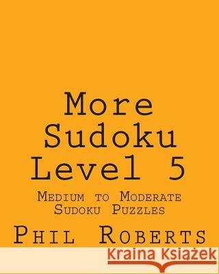 More Sudoku Level 5: Medium to Moderate Sudoku Puzzles Phil Roberts 9781477459669