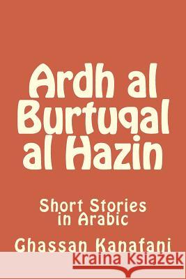 Ardh Al Burtuqal Al Hazin: Short Stories in Arabic Ghassan Kanafani Hasan Yahya 9781477460948