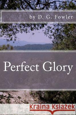 Perfect Glory D. G. Fowler 9781477461754 Createspace