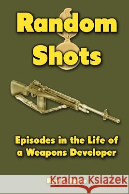 Random Shots: Episodes in the Life of a Weapons Developer Roy E. Rayle 9781477464106 Createspace