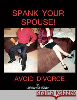 Spank Your Spouse! Avoid Divorce: Avoid Divorce MR William B. Baker 9781477464397 Createspace