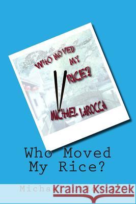 Who Moved My Rice? Michael Larocca 9781477469033 Createspace