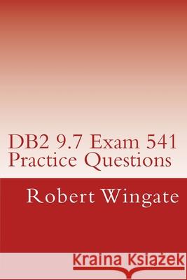 DB2 9.7 Exam 541 Practice Questions Robert Wingate 9781477471814 Createspace Independent Publishing Platform