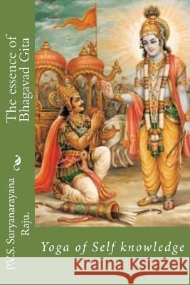 The essence of Bhagavad Gita: Yoga of Self knowledge Raju Raju, P. V. S. Suryanarayana 9781477475782 Createspace