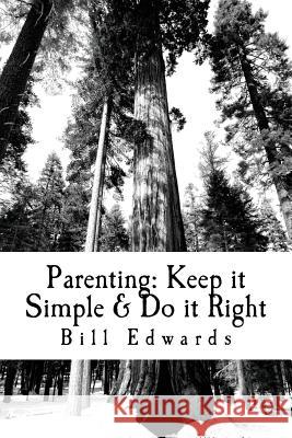 Parenting: Keep it Simple & Do it Right Edwards, Bill 9781477479506 Createspace Independent Publishing Platform