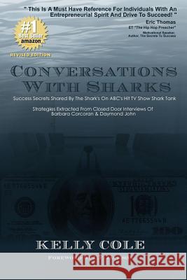 Conversations With Sharks - Success Secrets Shared By The Sharks On ABC's Shark Tank: Strategies Extracted From Closed Door Interviews Of Barbara Corcoran & Daymond John Kelly Cole 9781477480502
