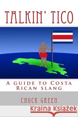 Talkin' Tico: A guide to Costa Rican slang Chuck Green 9781477482292 Createspace Independent Publishing Platform