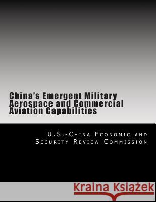 China's Emergent Military Aerospace and Commercial Aviation Capabilities U. S. -China Economic and Security Revie 9781477487464 Createspace Independent Publishing Platform