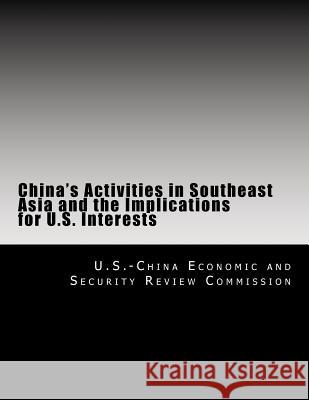 China's Activities in Southeast Asia and the Implications for U.S. Interests U. S. -China Economic and Security Revie 9781477487648 Createspace Independent Publishing Platform