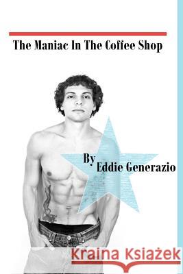 The Maniac in the Coffee Shop Eddie Generazio 9781477488232 Createspace