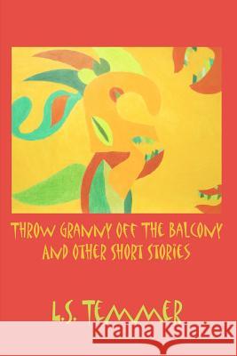 Throw Granny off the Balcony and Other Short Stories Temmer, L. S. 9781477489703 Createspace Independent Publishing Platform