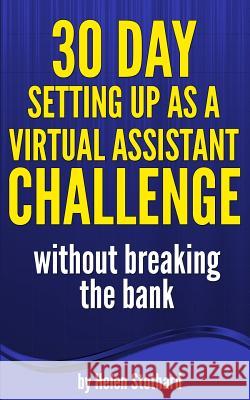 30 Day Setting Up as a Virtual Assistant Challenge: Without Breaking the Bank Helen Stothard 9781477489833 CreateSpace